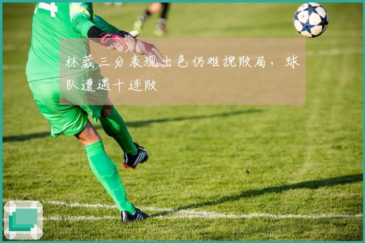 林葳三分表现出色仍难挽败局，球队遭遇十连败