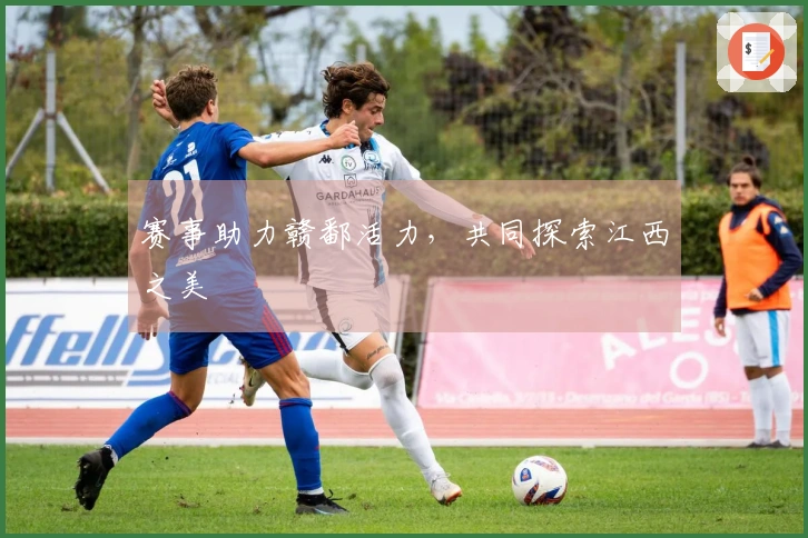 赛事助力赣鄱活力，共同探索江西之美