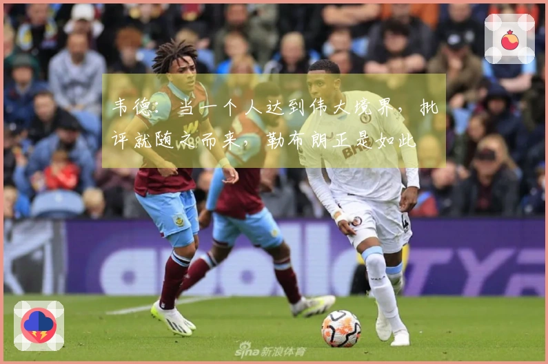 韦德：当一个人达到伟大境界，批评就随之而来，勒布朗正是如此