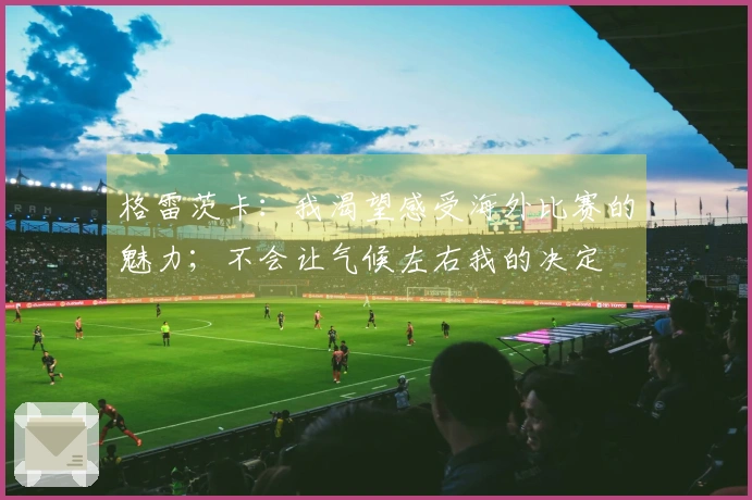 格雷茨卡：我渴望感受海外比赛的魅力；不会让气候左右我的决定