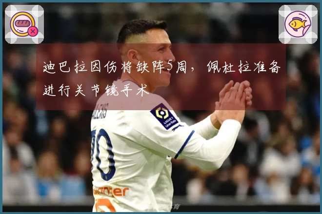 迪巴拉因伤将缺阵5周，佩杜拉准备进行关节镜手术