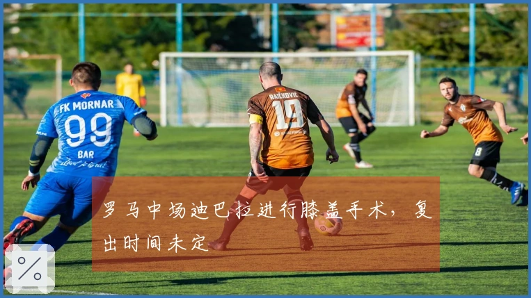 罗马中场迪巴拉进行膝盖手术，复出时间未定