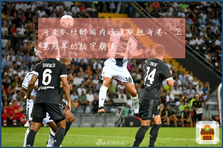 河南队短时间内迅速取胜海港，卫冕冠军的防守崩溃