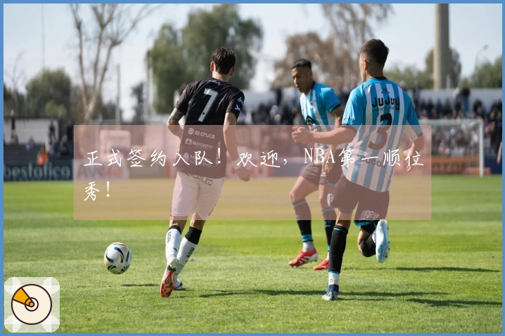 正式签约入队！欢迎，NBA第一顺位秀！