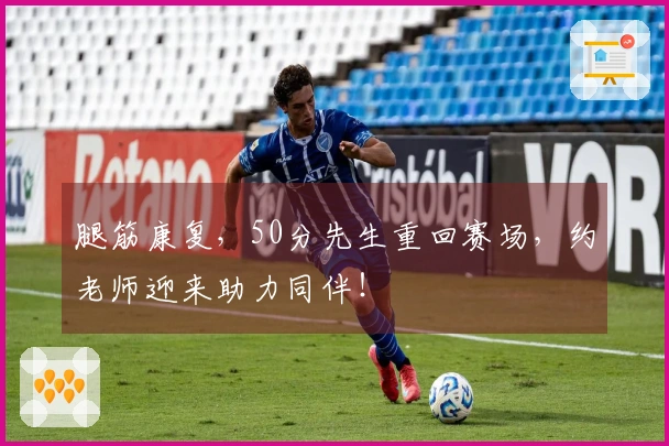 腿筋康复，50分先生重回赛场，约老师迎来助力同伴！