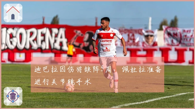 迪巴拉因伤将缺阵5周，佩杜拉准备进行关节镜手术