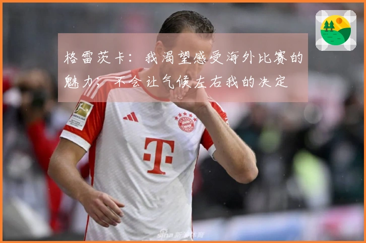 格雷茨卡：我渴望感受海外比赛的魅力；不会让气候左右我的决定