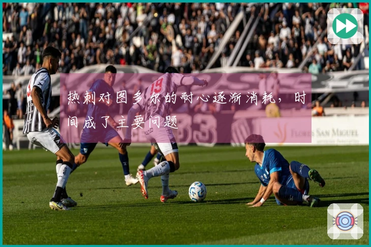 热刺对图多尔的耐心逐渐消耗，时间成了主要问题