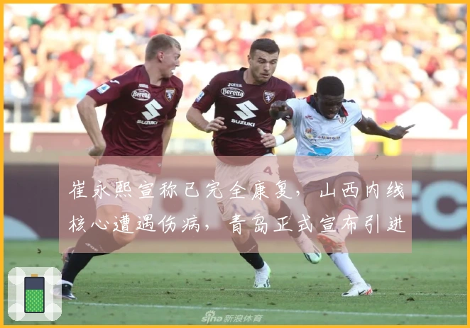 崔永熙宣称已完全康复，山西内线核心遭遇伤病，青岛正式宣布引进新外援