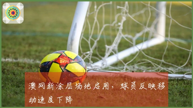 澳网新涂层场地启用，球员反映移动速度下降