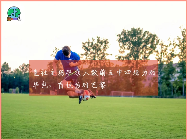 皇社主场观众人数前五中四场为对毕包，首位为对巴黎