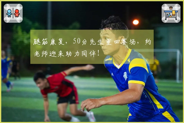 腿筋康复，50分先生重回赛场，约老师迎来助力同伴！