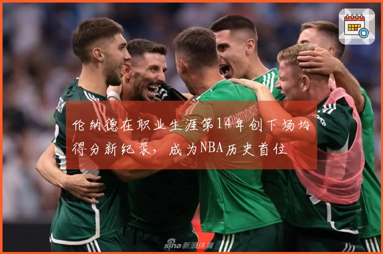 伦纳德在职业生涯第14年创下场均得分新纪录，成为NBA历史首位